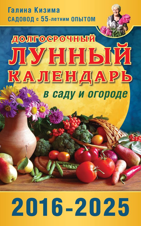 Долгосрочный лунный календарь работ в саду и огороде на 2016-2025 гг. Долгосрочный лунный календарь работ в саду и огороде на 2016-2025 гг. Кизима Г.А.