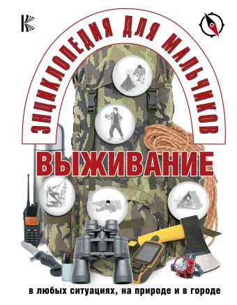 Энциклопедия для мальчиков. Выживание в любых ситуациях, на природе и в городе Энциклопедия для мальчиков. Выживание в любых ситуациях, на природе и в городе .