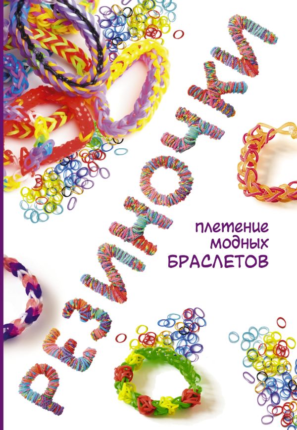 Резиночки: плетение модных браслетов Резиночки: плетение модных браслетов Глашан Д.