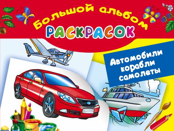 Автомобили, корабли, самолеты. Большой альбом раскрасок Автомобили, корабли, самолеты. Большой альбом раскрасок Рахманов В.А.