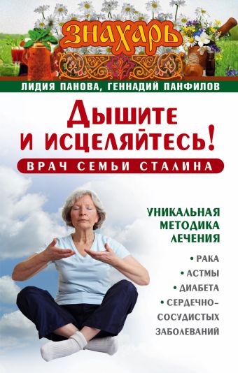 Дышите и исцеляйтесь! Врач семьи Сталина. Уникальная методика лечения рака, астмы, диабета, сердечно-сосудистых заболеваний Дышите и исцеляйтесь! Врач семьи Сталина. Уникальная методика лечения рака, астмы, диабета, сердечно-сосудистых заболеваний Панова Л., Панфилов Г.