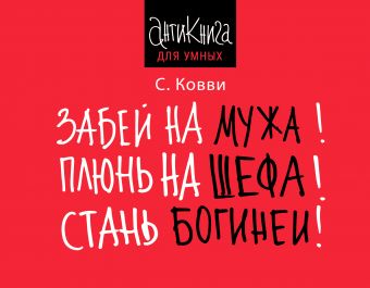 Забей на мужа! Плюнь на шефа! Стань богиней! Забей на мужа! Плюнь на шефа! Стань богиней! Ковви С.