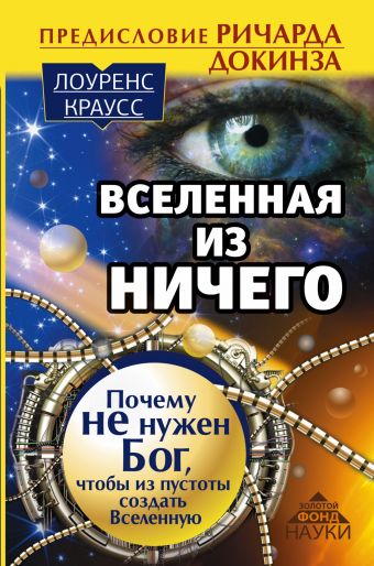 Вселенная из ничего: почему не нужен Бог, чтобы из пустоты создать Вселенную. Предисловие Ричарда Докинза Вселенная из ничего: почему не нужен Бог, чтобы из пустоты создать Вселенную. Предисловие Ричарда Докинза Краусс Лоренс