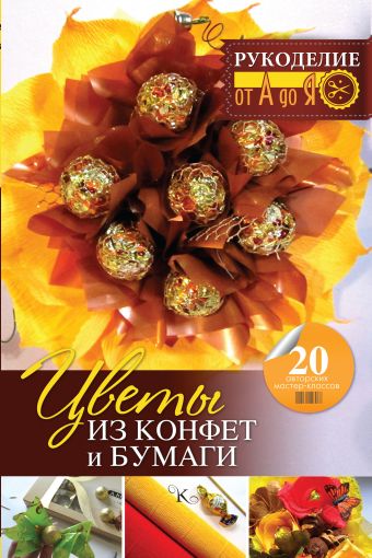 Цветы из конфет и бумаги: 20 авторских мастер-классов Цветы из конфет и бумаги: 20 авторских мастер-классов Вавилова Е.А.