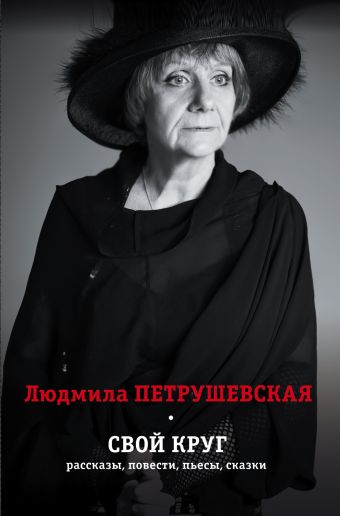 Свой круг. Рассказы, повести, пьесы, сказки Свой круг. Рассказы, повести, пьесы, сказки Петрушевская Л.