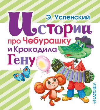 Истории про Чебурашку и Крокодила Гену Истории про Чебурашку и Крокодила Гену Успенский Э.Н.