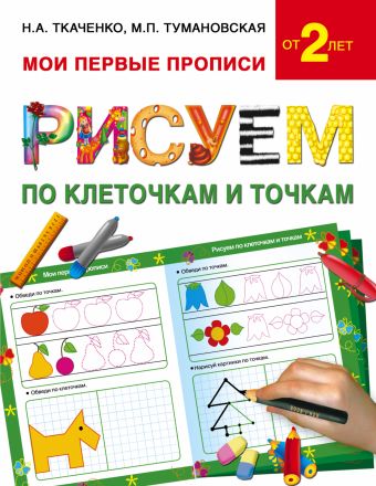 Рисуем по клеточкам и точкам Рисуем по клеточкам и точкам Ткаченко Н.А., Тумановская М.П.