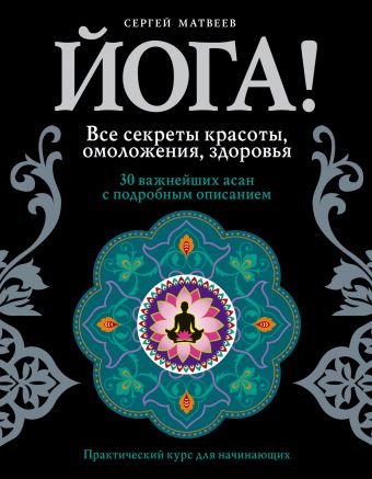 Йога! Все секреты красоты, омоложения, здоровья Йога! Все секреты красоты, омоложения, здоровья Матвеев С.А.