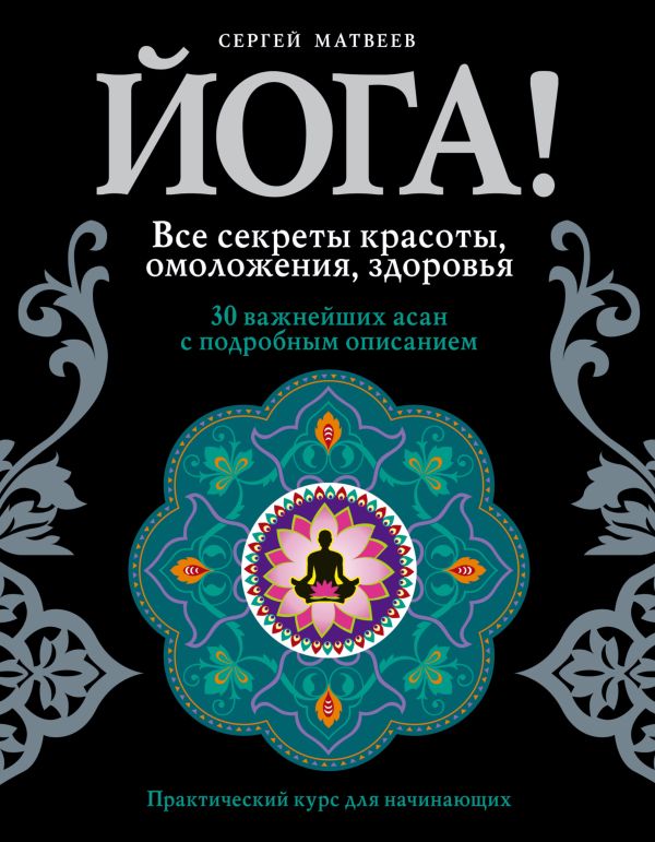 Йога! Все секреты красоты, омоложения, здоровья Йога! Все секреты красоты, омоложения, здоровья Матвеев С.А.