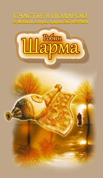 Счастье в подарок! От Монаха, который продал свой ФЕРРАРИ Счастье в подарок! От Монаха, который продал свой ФЕРРАРИ Шарма Р.