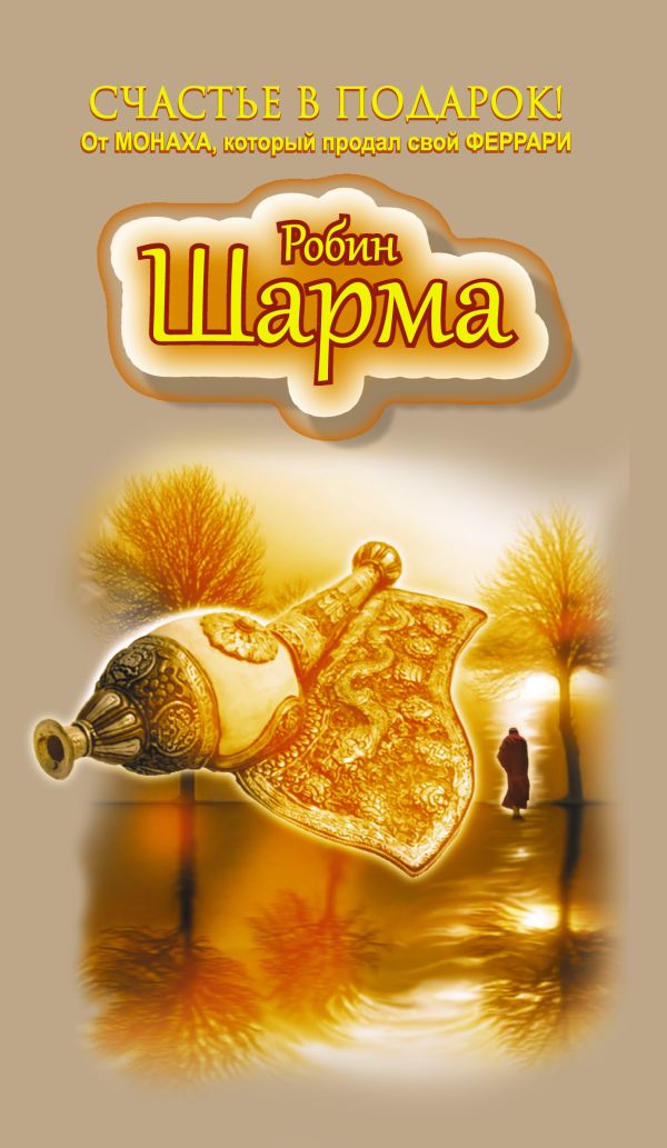 Счастье в подарок! От Монаха, который продал свой ФЕРРАРИ Счастье в подарок! От Монаха, который продал свой ФЕРРАРИ Шарма Р.