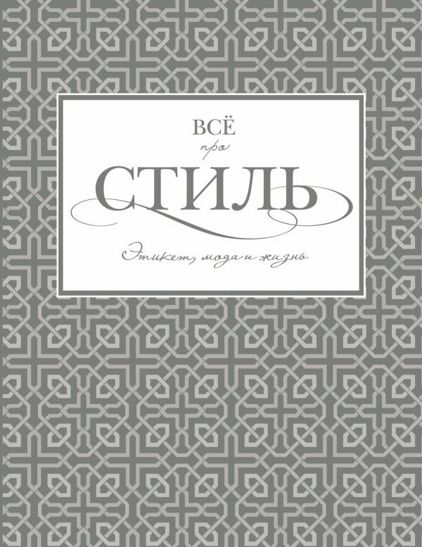 Всё про стиль. Этикет, мода и жизнь Всё про стиль. Этикет, мода и жизнь Белоусова Т.