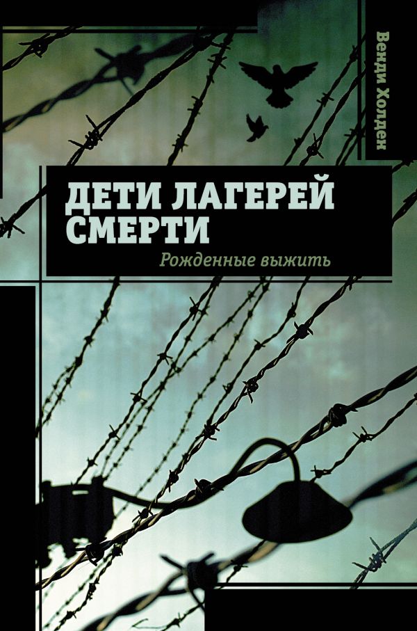 Дети лагерей смерти. Рожденные выжить Дети лагерей смерти. Рожденные выжить Венди Холден