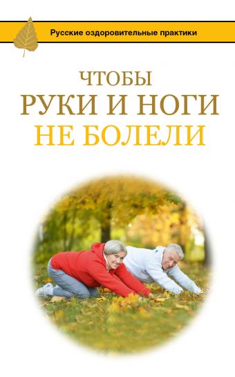 Чтобы ноги и руки не болели Чтобы ноги и руки не болели Борщенко И.А.