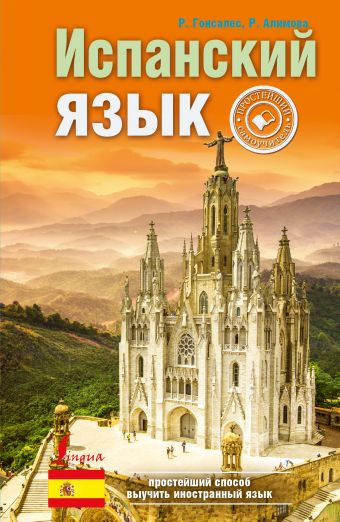 Испанский язык. Простейший самоучитель Испанский язык. Простейший самоучитель Гонсалес Р.А., Алимова Р.Р.