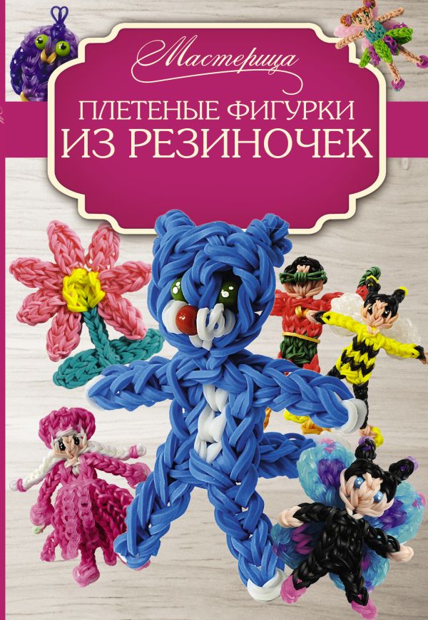 Плетеные фигурки из резиночек Плетеные фигурки из резиночек Гиберт-Матт М.