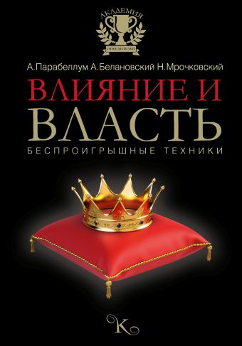 Влияние и власть. Беспроигрышные техники Влияние и власть. Беспроигрышные техники Парабеллум А.А., Мрочковский Н.С., Белановский А.С.