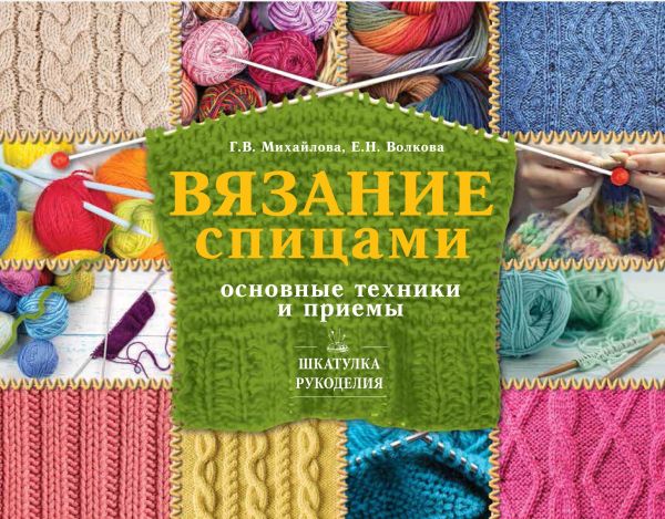 Вязание спицами: основные техники и приемы Вязание спицами: основные техники и приемы Волкова Е.Н., Михайлова Т.В.