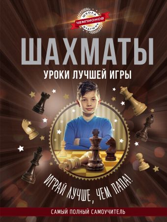 Шахматы. Уроки лучшей игры - самый полный самоучитель. Играй лучше, чем папа! Шахматы. Уроки лучшей игры - самый полный самоучитель. Играй лучше, чем папа! .
