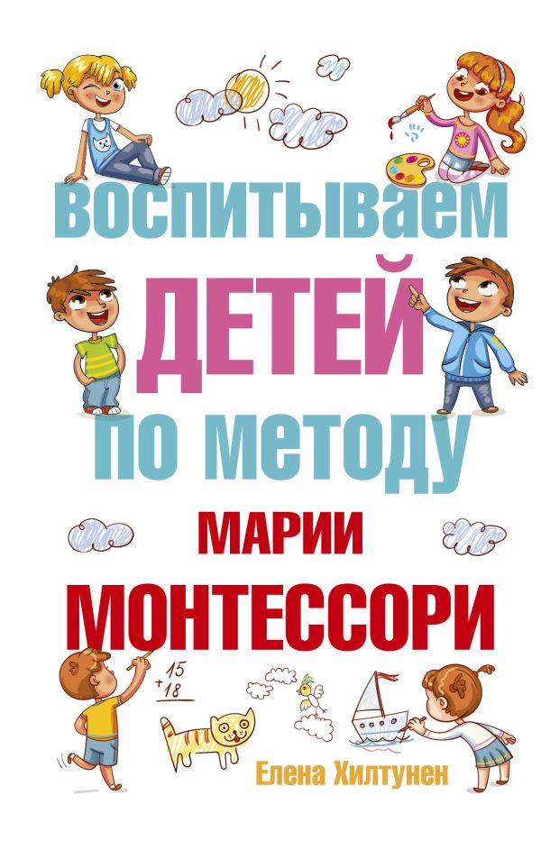 Воспитываем детей по методу Марии Монтессори Воспитываем детей по методу Марии Монтессори Хилтунен Е.А.
