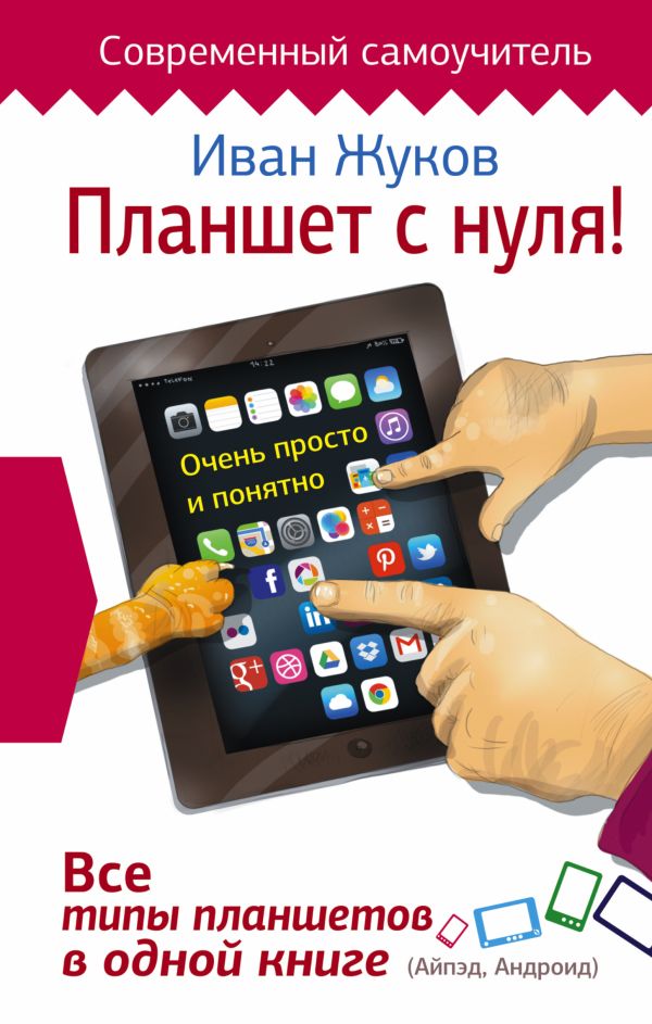 Планшет с нуля! Все типы планшетов в одной книге (Айпед и Андроид) Планшет с нуля! Все типы планшетов в одной книге (Айпед и Андроид) Жуков Иван
