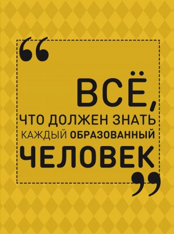 Всё, что должен знать каждый образованный человек Всё, что должен знать каждый образованный человек Блохина И.В.