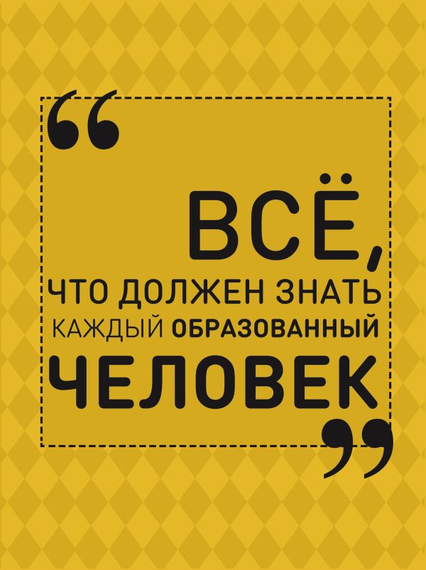 Всё, что должен знать каждый образованный человек Всё, что должен знать каждый образованный человек Блохина И.В.