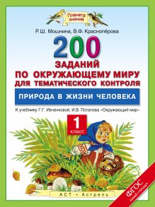 Окружающий мир. 1 класс. 200 заданий по окружающему миру для тематического контроля. Природа в жизни человека.