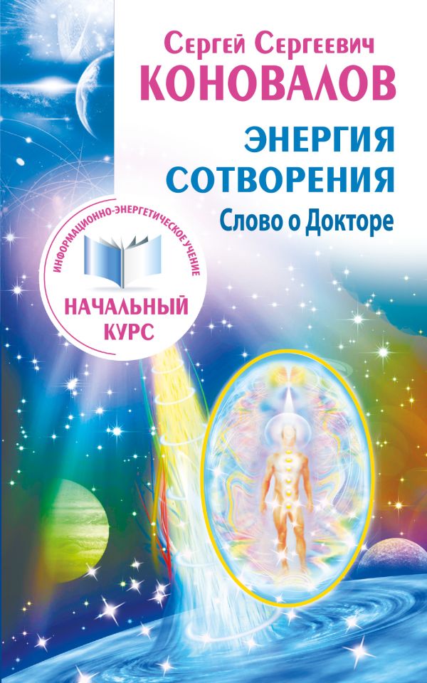 Энергия сотворения. Слово о Докторе. Информационно-энергетическое Учение. Начальный курс Энергия сотворения. Слово о Докторе. Информационно-энергетическое Учение. Начальный курс Коновалов С.С.
