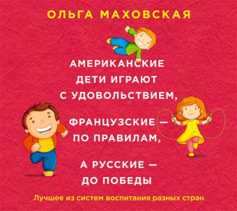 

Американские дети играют с удовольствием, французские - по правилам, а русские - до победы (на CD диске)