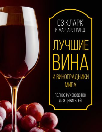 Лучшие вина и виноградники мира. Полное руководство для ценителей Лучшие вина и виноградники мира. Полное руководство для ценителей Кларк Оз