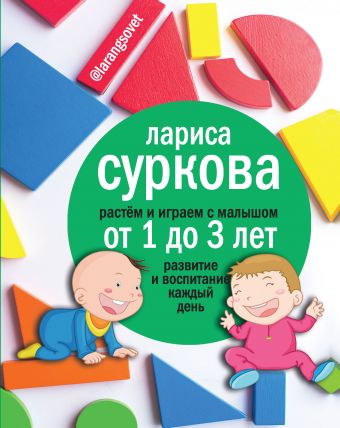 Растем и играем с малышом от 1 до 3 лет: развитие и воспитание каждый день Растем и играем с малышом от 1 до 3 лет: развитие и воспитание каждый день Суркова Л.М.