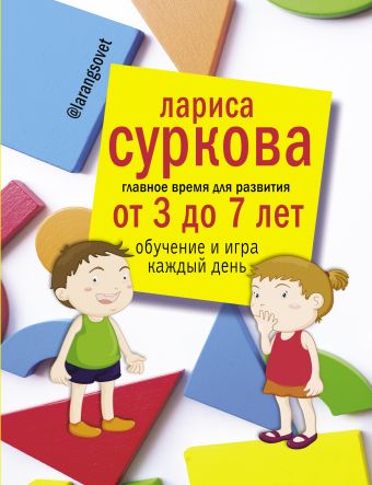 Главное время для развития от 3 до 7 лет: обучение и игра каждый день Главное время для развития от 3 до 7 лет: обучение и игра каждый день Суркова Л.М.