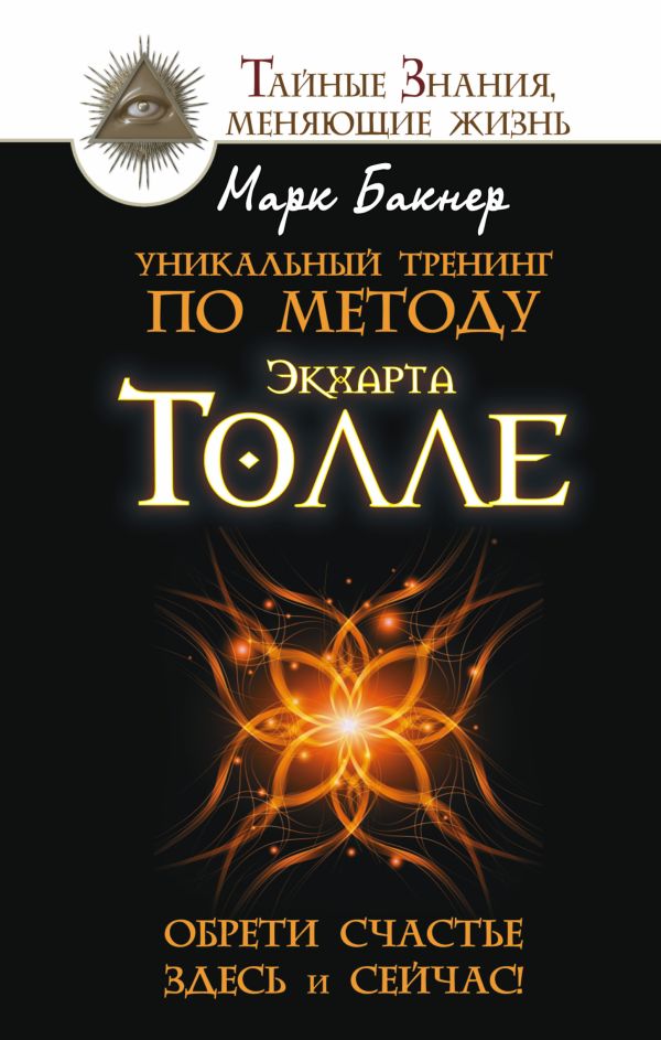 Уникальный тренинг по методу Экхарта Толле. Обрети счастье здесь и сейчас! Уникальный тренинг по методу Экхарта Толле. Обрети счастье здесь и сейчас! Бакнер М.