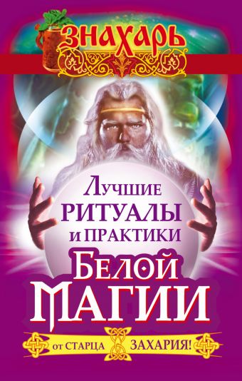 Лучшие ритуалы и практики Белой Магии от старца Захария! Лучшие ритуалы и практики Белой Магии от старца Захария! Захарий