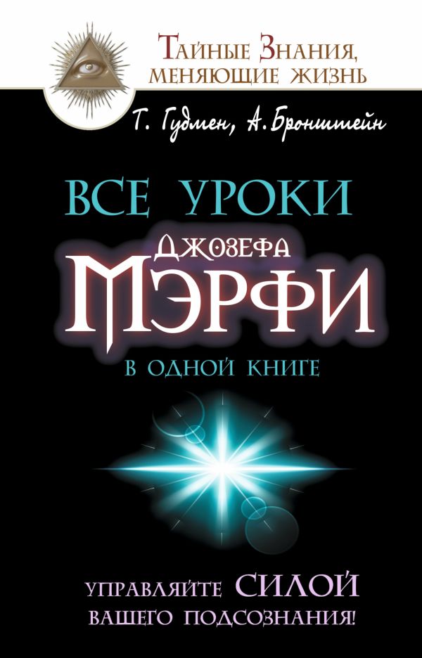 Все уроки Джозефа Мэрфи в одной книге. Управляйте силой вашего подсознания! Все уроки Джозефа Мэрфи в одной книге. Управляйте силой вашего подсознания! Бронштейн А., Гудмен Т.