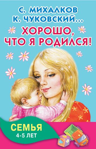 Хорошо, что я родился! Семья. 4-5 лет Хорошо, что я родился! Семья. 4-5 лет Михалков С.В., Чуковский К.И.,Успенский Э.Н., Аким Я.Л.