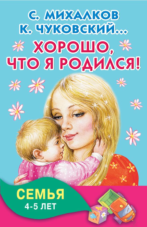 Хорошо, что я родился! Семья. 4-5 лет Хорошо, что я родился! Семья. 4-5 лет Михалков С.В., Чуковский К.И.,Успенский Э.Н., Аким Я.Л.