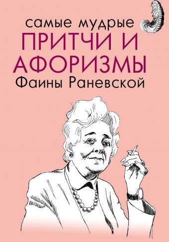 Самые мудрые притчи и афоризмы Фаины Раневской Самые мудрые притчи и афоризмы Фаины Раневской Раневская Ф.Г.