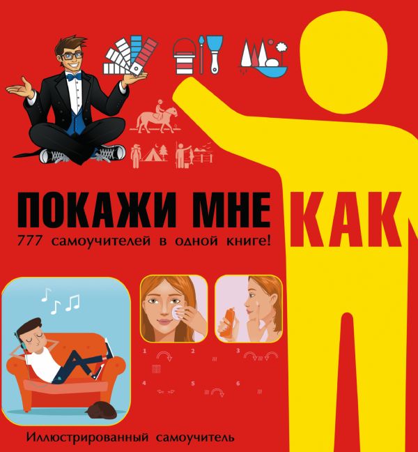 Покажи мне как. 777 самоучителей в одной книге Покажи мне как. 777 самоучителей в одной книге .