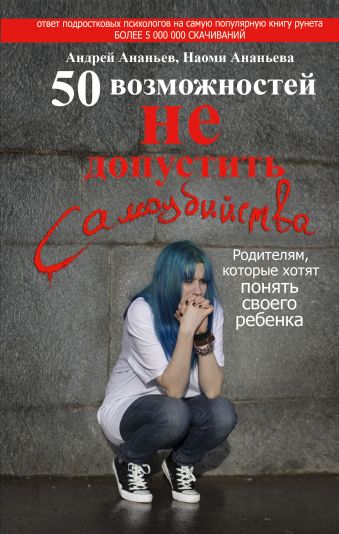 50 возможностей не допустить самоубийства. Родителям, которые хотят понять своего ребенка 50 возможностей не допустить самоубийства. Родителям, которые хотят понять своего ребенка Ананьев Андрей, Ананьева Наоми
