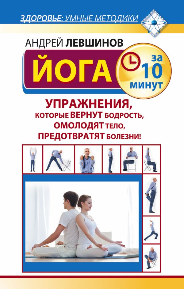 Йога за 10 минут. Упражнения, которые вернут бодрость, омолодят тело, предотвратят болезни! Йога за 10 минут. Упражнения, которые вернут бодрость, омолодят тело, предотвратят болезни! Левшинов А.А.