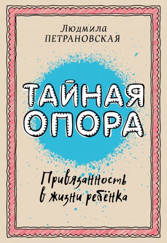 Тайная опора: привязанность в жизни ребенка Тайная опора: привязанность в жизни ребенка Петрановская Л.В.