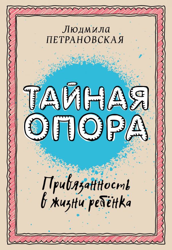Тайная опора: привязанность в жизни ребенка Тайная опора: привязанность в жизни ребенка Петрановская Л.В.