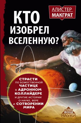 КТО ИЗОБРЕЛ ВСЕЛЕННУЮ? Страсти по божественной частице в адронном коллайдере и другие истории о науке, вере и сотворении мира КТО ИЗОБРЕЛ ВСЕЛЕННУЮ? Страсти по божественной частице в адронном коллайдере и другие истории о науке, вере и сотворении мира Макграт Алистер
