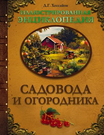 Иллюстрированная энциклопедия садовода и огородника Иллюстрированная энциклопедия садовода и огородника Хессайон Д.Г.