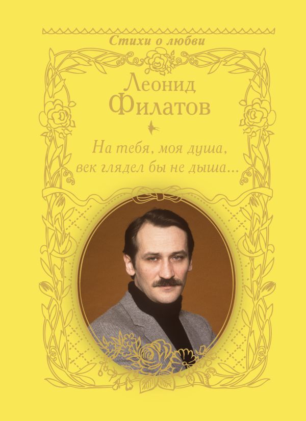 На тебя, моя душа, век глядел бы не дыша... На тебя, моя душа, век глядел бы не дыша... Филатов Л.А.
