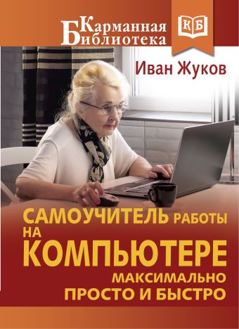 Самоучитель работы на компьютере. Максимально просто и быстро Самоучитель работы на компьютере. Максимально просто и быстро Жуков Иван