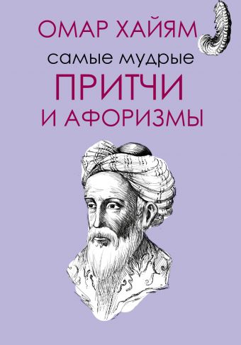 Самые мудрые притчи и афоризмы Омара Хайяма Самые мудрые притчи и афоризмы Омара Хайяма Омар Хайям