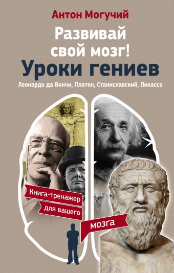 Развивай свой мозг! Уроки гениев. Леонардо да Винчи, Платон, Станиславский, Пикассо Развивай свой мозг! Уроки гениев. Леонардо да Винчи, Платон, Станиславский, Пикассо Могучий Антон
